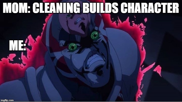 can anyone relate | MOM: CLEANING BUILDS CHARACTER; ME: | image tagged in jojo's bizarre adventure,relatable | made w/ Imgflip meme maker