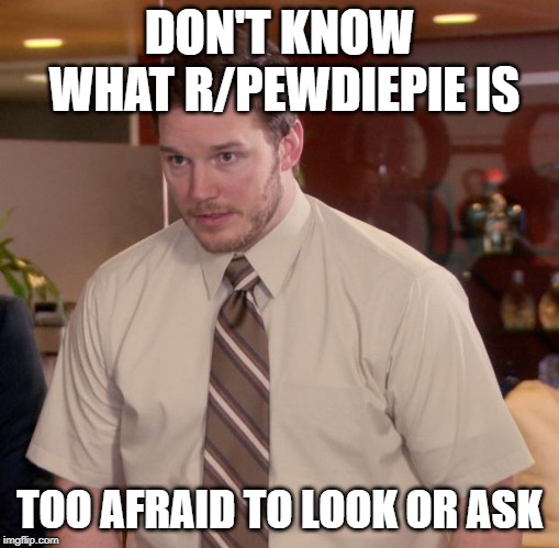 Afraid To Ask Andy Meme | DON'T KNOW WHAT R/PEWDIEPIE IS; TOO AFRAID TO LOOK OR ASK | image tagged in memes,afraid to ask andy | made w/ Imgflip meme maker