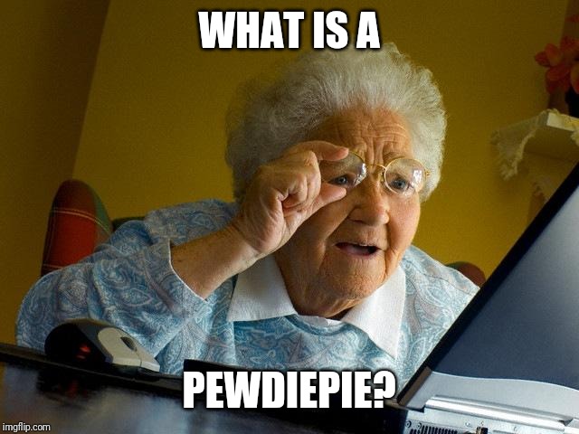 Grandma Finds The Internet | WHAT IS A; PEWDIEPIE? | image tagged in memes,grandma finds the internet | made w/ Imgflip meme maker