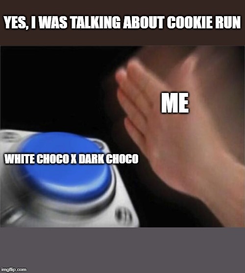 Blank Nut Button Meme | YES, I WAS TALKING ABOUT COOKIE RUN; ME; WHITE CHOCO X DARK CHOCO | image tagged in memes,blank nut button | made w/ Imgflip meme maker