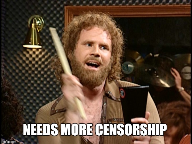 More Cowbell | NEEDS MORE CENSORSHIP | image tagged in more cowbell | made w/ Imgflip meme maker