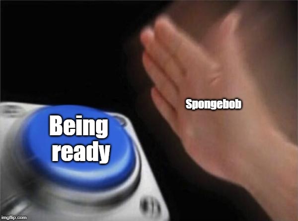 Blank Nut Button | Spongebob; Being ready | image tagged in memes,blank nut button | made w/ Imgflip meme maker