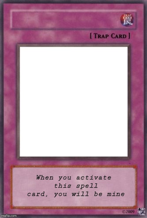 Trap Card | When you activate this spell card, you will be mine | image tagged in trap card | made w/ Imgflip meme maker