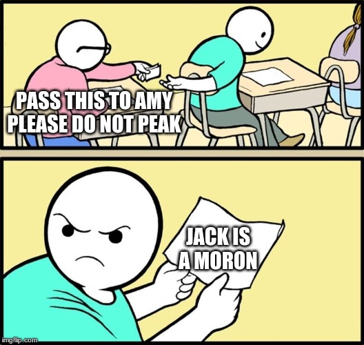 Note passing | PASS THIS TO AMY PLEASE DO NOT PEAK; JACK IS A MORON | image tagged in note passing | made w/ Imgflip meme maker