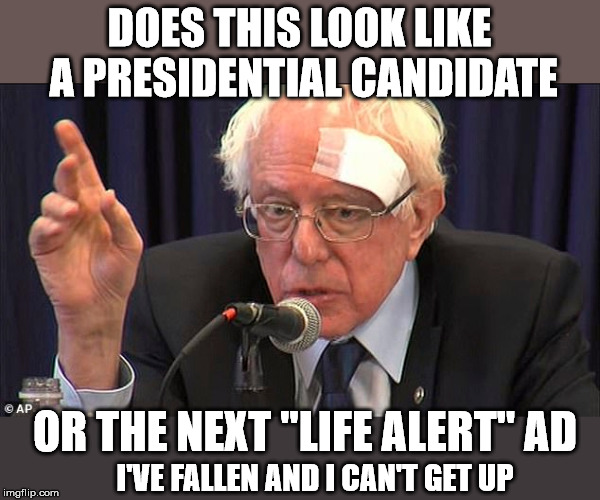 DOES THIS LOOK LIKE A PRESIDENTIAL CANDIDATE; OR THE NEXT "LIFE ALERT" AD; I'VE FALLEN AND I CAN'T GET UP | image tagged in bernie sanders,bandage,old man | made w/ Imgflip meme maker