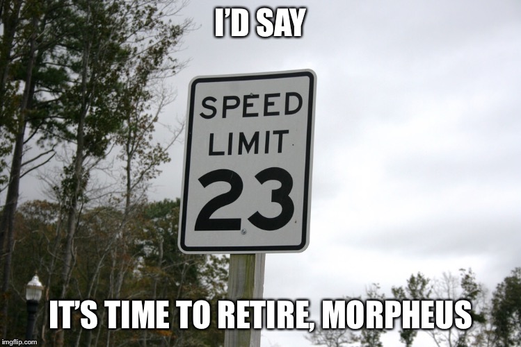 A glitch in the Marix | I’D SAY; IT’S TIME TO RETIRE, MORPHEUS | image tagged in glitch | made w/ Imgflip meme maker