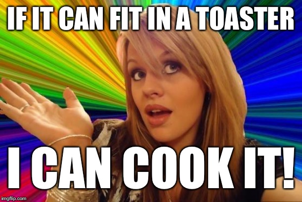 Dumb Blonde Meme | IF IT CAN FIT IN A TOASTER I CAN COOK IT! | image tagged in memes,dumb blonde | made w/ Imgflip meme maker