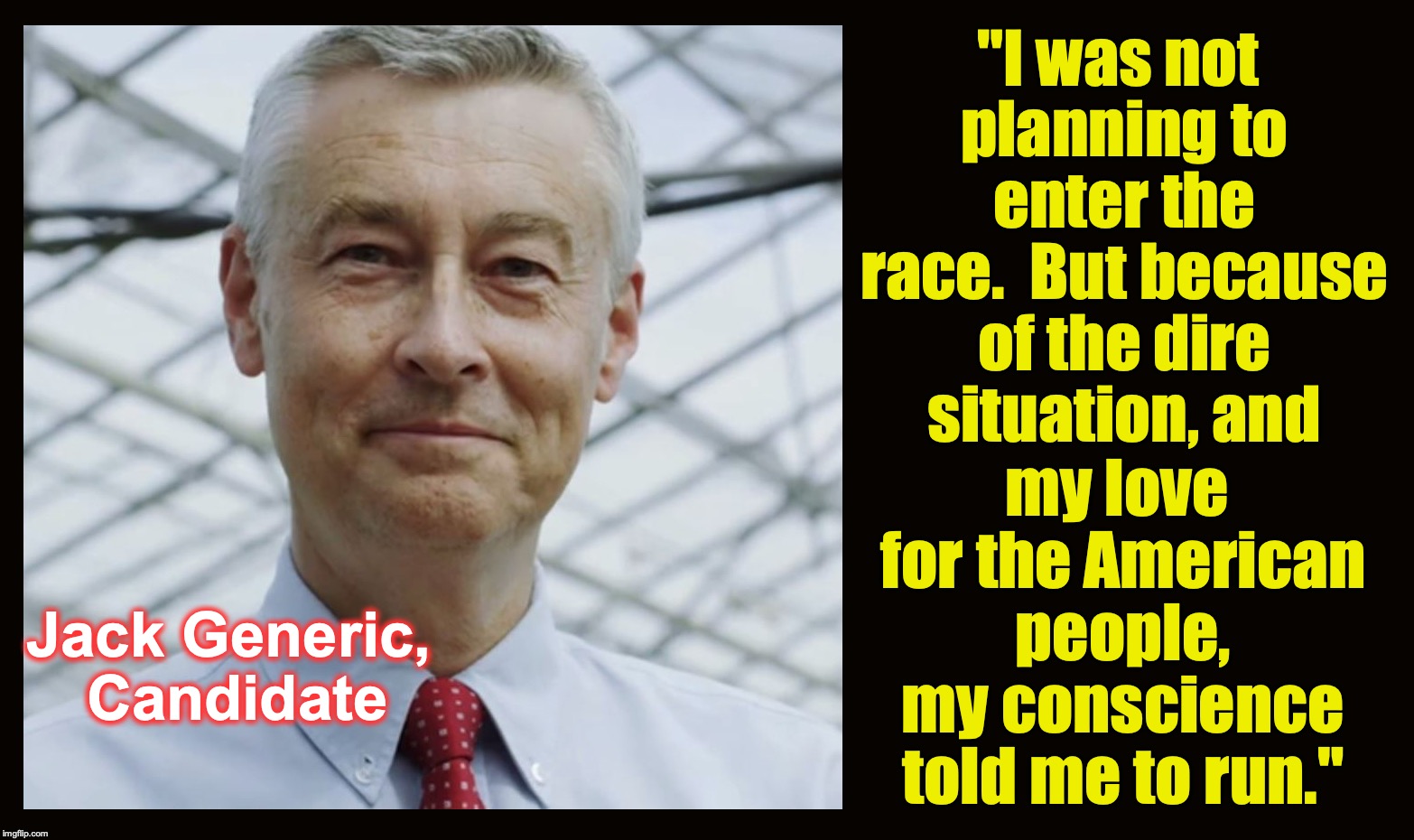 If you've heard one, you've heard 'em all... The only 'candidacy announcement' you'll ever need | "I was not planning to enter the race.  But because of the dire situation, and; my love for the American people, my conscience told me to run."; Jack Generic, Candidate | image tagged in candidates | made w/ Imgflip meme maker