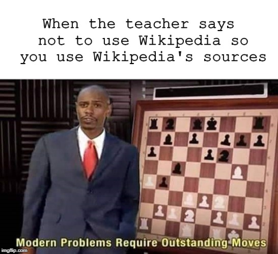 Modern Problems Require Outstanding Moves | When the teacher says not to use Wikipedia so you use Wikipedia's sources | image tagged in modern problems require outstanding moves,memes | made w/ Imgflip meme maker
