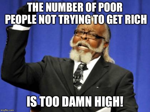 Be like Bill Gates | THE NUMBER OF POOR PEOPLE NOT TRYING TO GET RICH IS TOO DAMN HIGH! | image tagged in memes,too damn high | made w/ Imgflip meme maker
