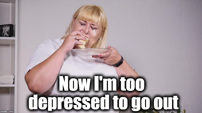 Now I'm too depressed to go out | made w/ Imgflip meme maker