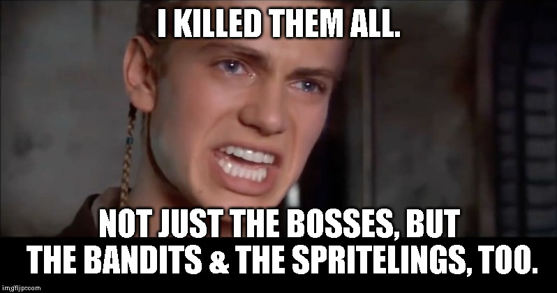 Anakin i killed them all | I KILLED THEM ALL. NOT JUST THE BOSSES, BUT THE BANDITS & THE SPRITELINGS, TOO. | image tagged in anakin i killed them all | made w/ Imgflip meme maker