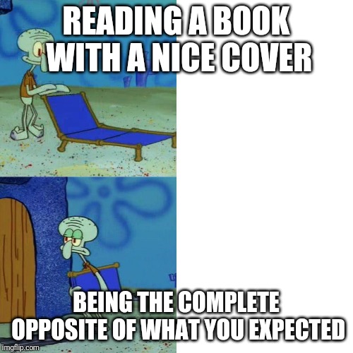 Squidward chair | READING A BOOK WITH A NICE COVER; BEING THE COMPLETE OPPOSITE OF WHAT YOU EXPECTED | image tagged in squidward chair | made w/ Imgflip meme maker