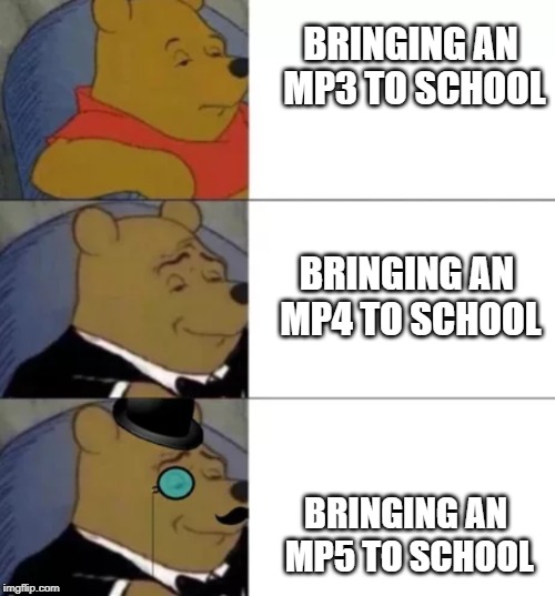 Fancy pooh | BRINGING AN MP3 TO SCHOOL; BRINGING AN MP4 TO SCHOOL; BRINGING AN MP5 TO SCHOOL | image tagged in fancy pooh | made w/ Imgflip meme maker