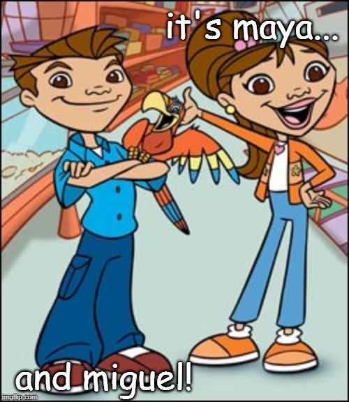 it's maya... and miguel! | image tagged in maya 'n' miguel | made w/ Imgflip meme maker