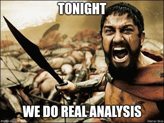 Spartan Leonidas | TONIGHT; WE DO REAL ANALYSIS | image tagged in spartan leonidas | made w/ Imgflip meme maker