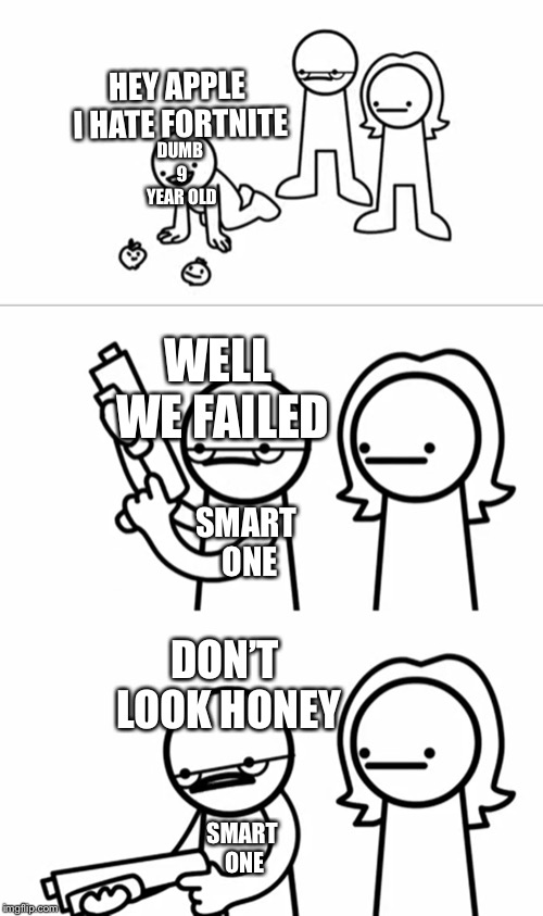 Well we failed | HEY APPLE I HATE FORTNITE; DUMB 9 YEAR OLD; WELL WE FAILED; SMART ONE; DON’T LOOK HONEY; SMART ONE | image tagged in asdfmovie,fortnite,fortnite memes | made w/ Imgflip meme maker