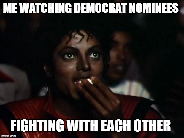 Michael Jackson Popcorn | ME WATCHING DEMOCRAT NOMINEES; FIGHTING WITH EACH OTHER | image tagged in memes,michael jackson popcorn | made w/ Imgflip meme maker