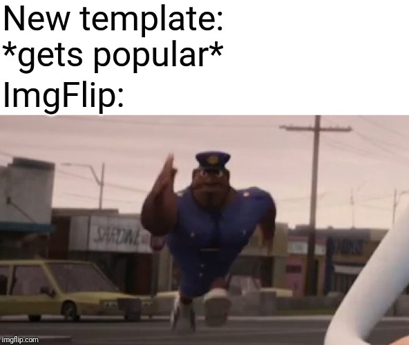 New meme template | New template: *gets popular*; ImgFlip: | image tagged in newmemetemplate | made w/ Imgflip meme maker