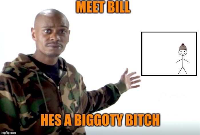 Chappelle | MEET BILL HES A BIGGOTY B**CH | image tagged in chappelle | made w/ Imgflip meme maker