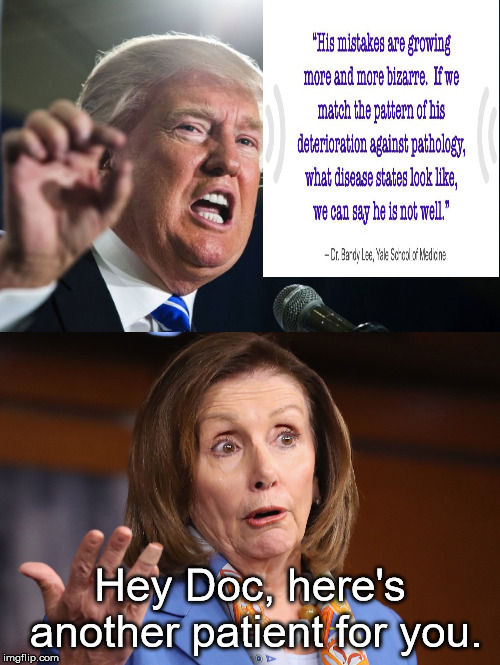 Let's not forget, she is 2nd in the line of secession. | Hey Doc, here's another patient for you. | image tagged in donald trump,nancy pelosi | made w/ Imgflip meme maker