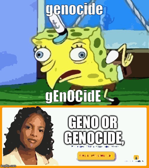 genocide gEnOCidE GENO OR GENOCIDE, | image tagged in memes,mocking spongebob,it's more likely than you think | made w/ Imgflip meme maker