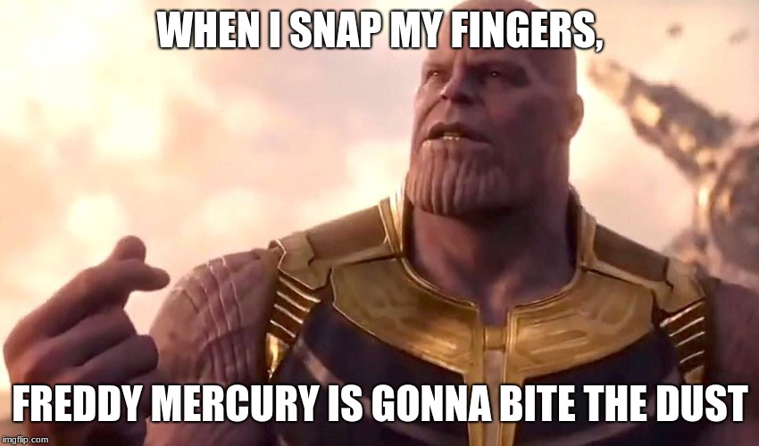 Another one bites the du- | WHEN I SNAP MY FINGERS, FREDDY MERCURY IS GONNA BITE THE DUST | image tagged in thanos snap,thanos,queen,freddie mercury,music,memes | made w/ Imgflip meme maker