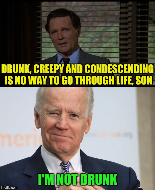 DRUNK, CREEPY AND CONDESCENDING IS NO WAY TO GO THROUGH LIFE, SON I'M NOT DRUNK | made w/ Imgflip meme maker