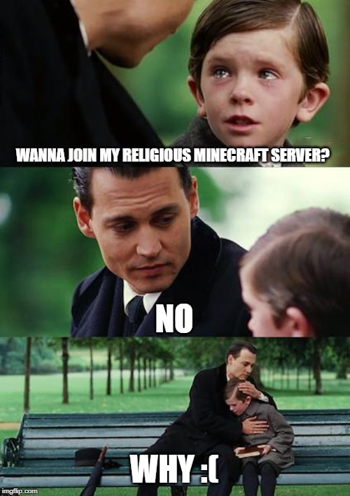 Finding Neverland Meme | WANNA JOIN MY RELIGIOUS MINECRAFT SERVER? NO; WHY :( | image tagged in memes,finding neverland | made w/ Imgflip meme maker