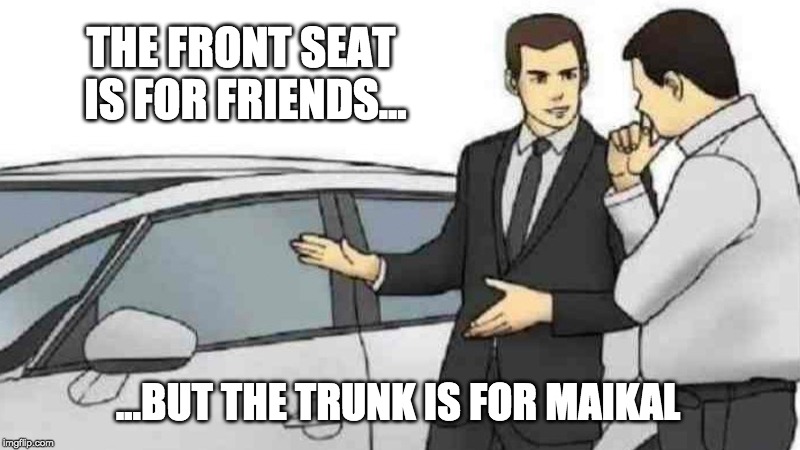 Car Salesman Slaps Roof Of Car | THE FRONT SEAT IS FOR FRIENDS... ...BUT THE TRUNK IS FOR MAIKAL | image tagged in memes,car salesman slaps roof of car | made w/ Imgflip meme maker