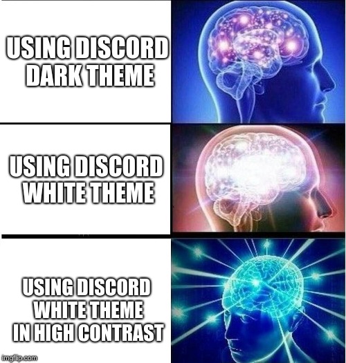 Expanding brain 3 panels | USING DISCORD DARK THEME; USING DISCORD WHITE THEME; USING DISCORD WHITE THEME IN HIGH CONTRAST | image tagged in expanding brain 3 panels | made w/ Imgflip meme maker