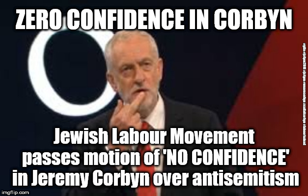 Corbyn - Anti-semitism | ZERO CONFIDENCE IN CORBYN; #gtto #jc4pm2019 #jc4pm #wearecorbyn #cultofcorbyn #labourisdead; Jewish Labour Movement passes motion of 'NO CONFIDENCE' in Jeremy Corbyn over antisemitism | image tagged in anti-semite and a racist,cultofcorbyn,gtto jc4pm2019,labourisdead,wearecorbyn,gtto jc4pm | made w/ Imgflip meme maker