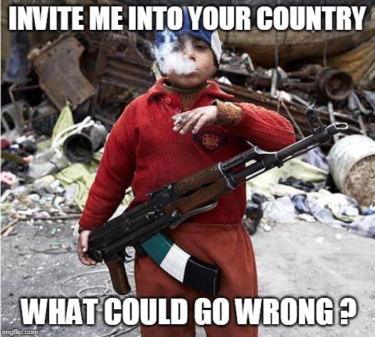 Child Soldier | INVITE ME INTO YOUR COUNTRY; WHAT COULD GO WRONG ? | image tagged in child soldier | made w/ Imgflip meme maker