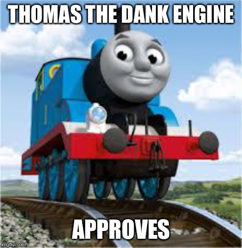 thomas the train | THOMAS THE DANK ENGINE APPROVES | image tagged in thomas the train | made w/ Imgflip meme maker