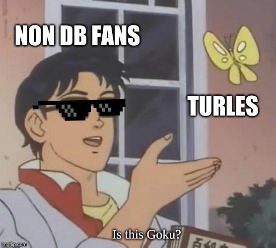 Is This A Pigeon | NON DB FANS; TURLES; Is this Goku? | image tagged in memes,is this a pigeon | made w/ Imgflip meme maker