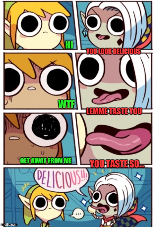 So delicious ;P | HI; YOU LOOK DELICIOUS; WTF; LEMME TASTE YOU; GET AWAY FROM ME; YOU TASTE SO... | image tagged in skyward sword,legend of zelda,delicious,yummy,the legend of zelda,funny | made w/ Imgflip meme maker