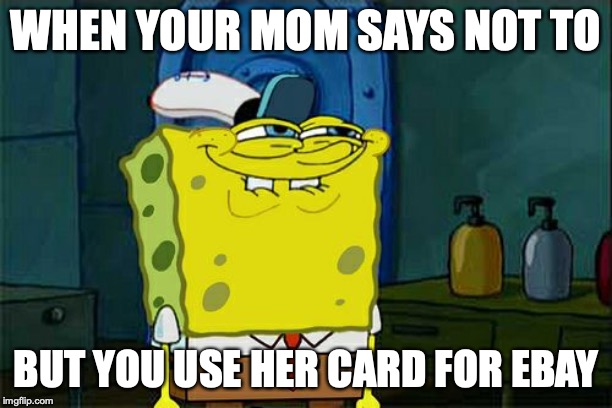 Don't You Squidward Meme | WHEN YOUR MOM SAYS NOT TO; BUT YOU USE HER CARD FOR EBAY | image tagged in memes,dont you squidward | made w/ Imgflip meme maker