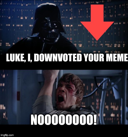 Star Wars No Meme | LUKE, I, DOWNVOTED YOUR MEME; NOOOOOOOO! | image tagged in memes,star wars no | made w/ Imgflip meme maker
