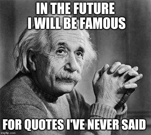 Albert Einstein | IN THE FUTURE I WILL BE FAMOUS; FOR QUOTES I'VE NEVER SAID | image tagged in albert einstein | made w/ Imgflip meme maker