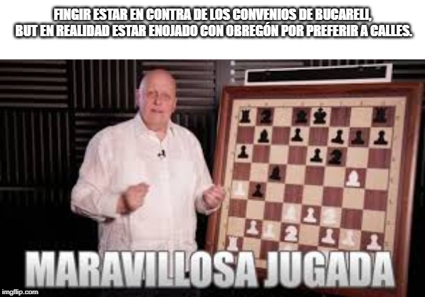 Maravillosa jugada | FINGIR ESTAR EN CONTRA DE LOS CONVENIOS DE BUCARELI, BUT EN REALIDAD ESTAR ENOJADO CON OBREGÓN POR PREFERIR A CALLES. | image tagged in maravillosa jugada | made w/ Imgflip meme maker