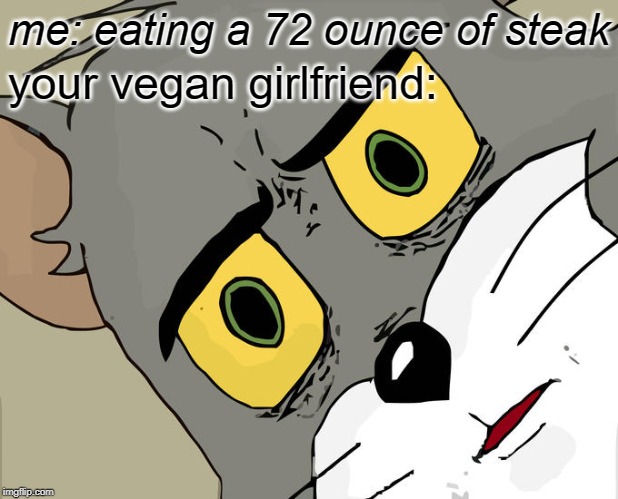 Unsettled Tom Meme | me: eating a 72 ounce of steak; your vegan girlfriend: | image tagged in memes,unsettled tom | made w/ Imgflip meme maker