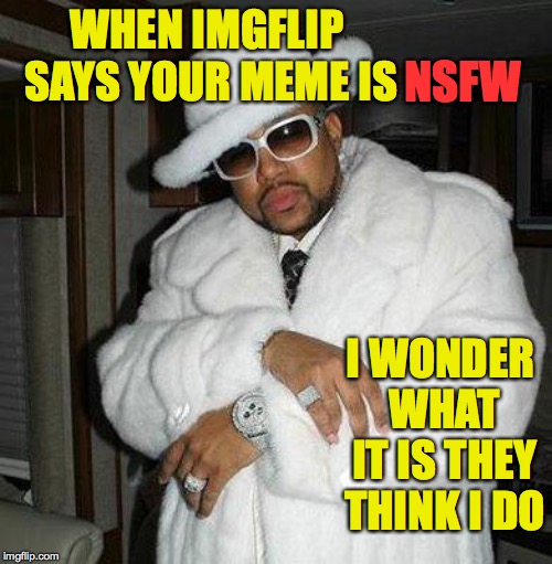 Another day at the office | WHEN IMGFLIP SAYS YOUR MEME IS; NSFW; I WONDER WHAT IT IS THEY THINK I DO | image tagged in pimp c,memes,imgflip,nsfw | made w/ Imgflip meme maker