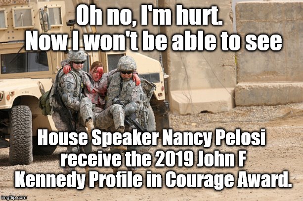 OH, no I DIDN'T | Oh no, I'm hurt.  Now I won't be able to see; House Speaker Nancy Pelosi receive the 2019 John F Kennedy Profile in Courage Award. | image tagged in courage,nancy pelosi | made w/ Imgflip meme maker