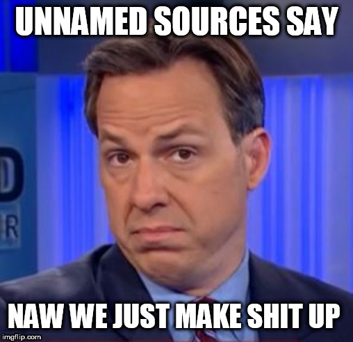 CORRUPT MSM | UNNAMED SOURCES SAY; NAW WE JUST MAKE SHIT UP | image tagged in corrupt msm | made w/ Imgflip meme maker