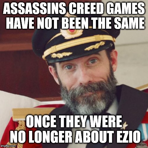 Captain Obvious | ASSASSINS CREED GAMES HAVE NOT BEEN THE SAME; ONCE THEY WERE NO LONGER ABOUT EZIO | image tagged in captain obvious,video games,assassins creed | made w/ Imgflip meme maker