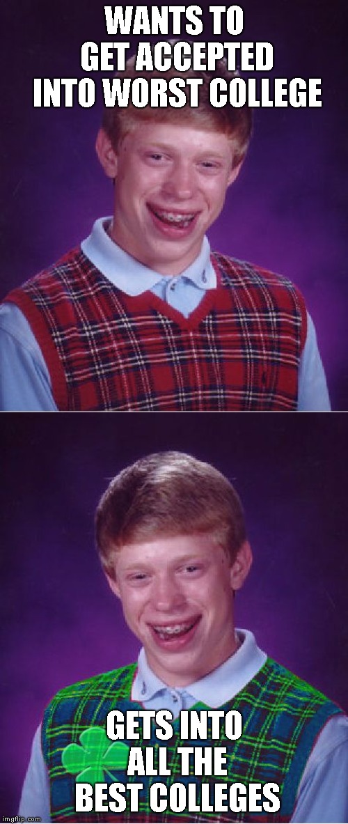 Technically it's both bad and good luck tbh... | WANTS TO GET ACCEPTED INTO WORST COLLEGE; GETS INTO ALL THE BEST COLLEGES | image tagged in memes,bad luck brian,good luck brian | made w/ Imgflip meme maker