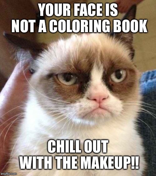 YOUR FACE IS NOT A COLORING BOOK; CHILL OUT WITH THE MAKEUP!! | image tagged in memes | made w/ Imgflip meme maker