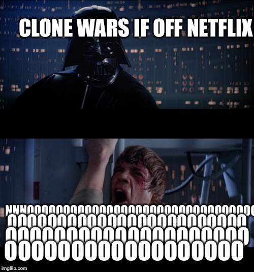 It’s GONE! :’ ( | CLONE WARS IF OFF NETFLIX; NNNOOOOOOOOOOOOOOOOOOOOOOOOOOOOOOOOO; OOOOOOOOOOOOOOOOOOOOOOOO; OOOOOOOOOOOOOOOOOOOO; OOOOOOOOOOOOOOOOOO | image tagged in memes,star wars no | made w/ Imgflip meme maker
