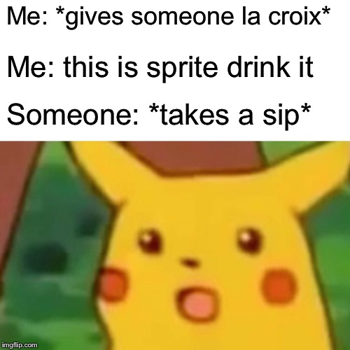 Surprised Pikachu Meme | Me: *gives someone la croix* Me: this is sprite drink it Someone: *takes a sip* | image tagged in memes,surprised pikachu | made w/ Imgflip meme maker