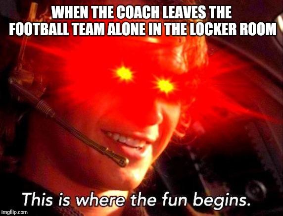 Football Locker Room | WHEN THE COACH LEAVES THE FOOTBALL TEAM ALONE IN THE LOCKER ROOM | image tagged in football,high school football,suspect,suss | made w/ Imgflip meme maker